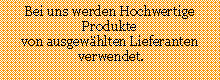 Textfeld: Bei uns werden Hochwertige Produkte
von ausgewählten Lieferanten
verwendet.